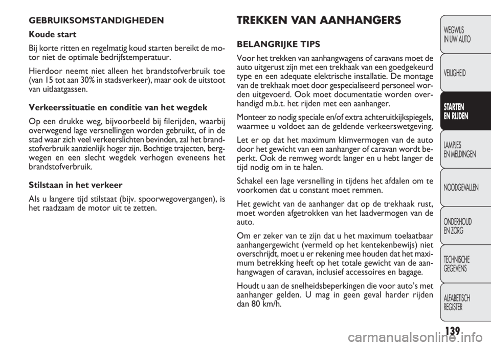 FIAT DOBLO COMBI 2011 Instructieboek (in Dutch) 139
TREKKEN VAN AANHANGERS
BELANGRIJKE TIPS
Voor het trekken van aanhangwagens of caravans moet de
auto uitgerust zijn met een trekhaak van een goedgekeurd
type en een adequate elektrische installatie FIAT DOBLO COMBI 2011 Instructieboek (in Dutch) 139
TREKKEN VAN AANHANGERS
BELANGRIJKE TIPS
Voor het trekken van aanhangwagens of caravans moet de
auto uitgerust zijn met een trekhaak van een goedgekeurd
type en een adequate elektrische installatie