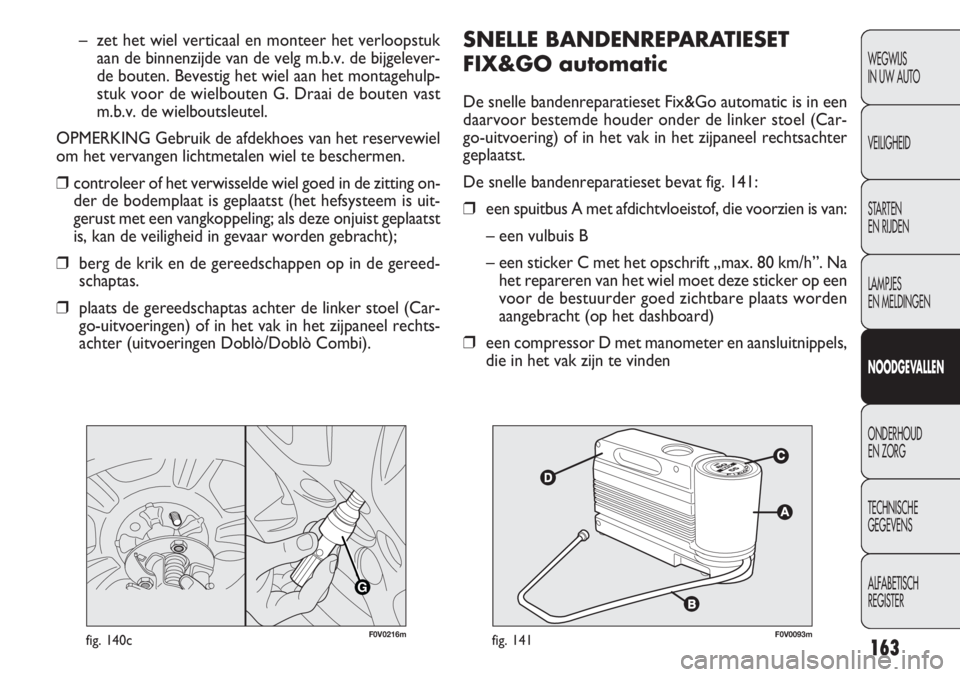 FIAT DOBLO COMBI 2011  Instructieboek (in Dutch) 163
SNELLE BANDENREPARATIESET 
FIX&GO automatic
De snelle bandenreparatieset Fix&Go automatic is in een
daarvoor bestemde houder onder de linker stoel (Car-
go-uitvoering) of in het vak in het zijpane
