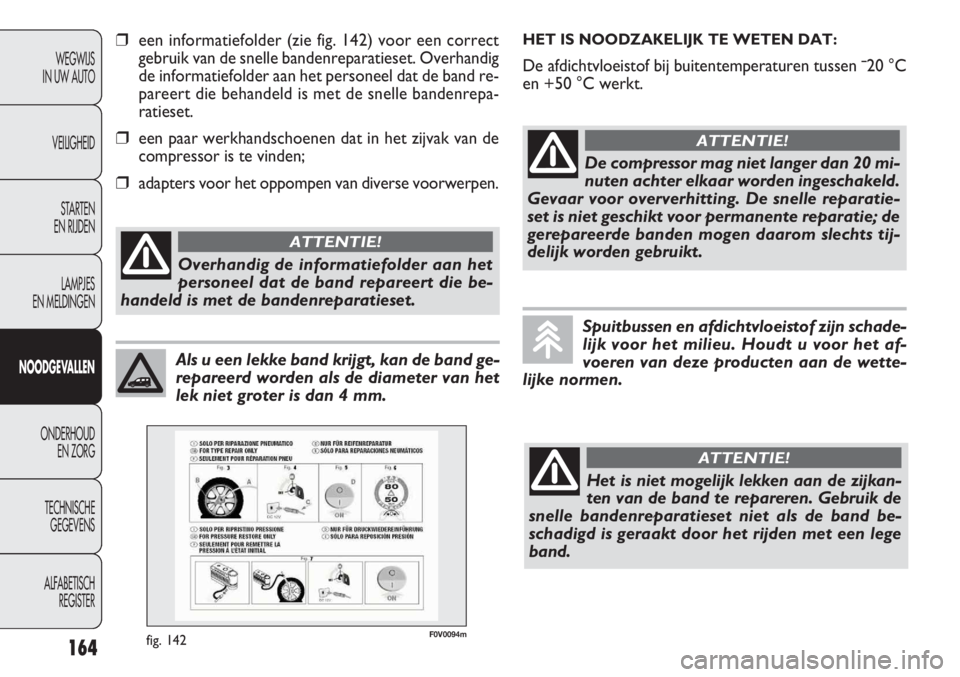 FIAT DOBLO COMBI 2011  Instructieboek (in Dutch) 164
WEGWIJS
IN UW AUTO
VEILIGHEID
STARTEN 
EN RIJDEN
LAMPJES
EN MELDINGEN
NOODGEVALLEN
ONDERHOUD
EN ZORG
TECHNISCHE
GEGEVENS
ALFABETISCH 
REGISTER
Als u een lekke band krijgt, kan de band ge-
repareer