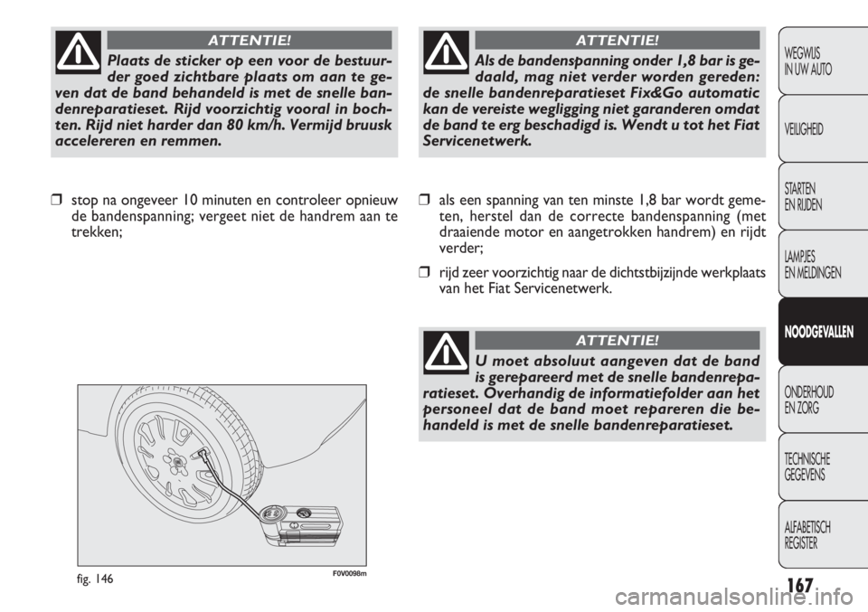 FIAT DOBLO COMBI 2011 Instructieboek (in Dutch) 167
F0V0098mfig. 146
❒als een spanning van ten minste 1,8 bar wordt geme-
ten, herstel dan de correcte bandenspanning (met
draaiende motor en aangetrokken handrem) en rijdt
verder;
❒rijd zeer voor FIAT DOBLO COMBI 2011 Instructieboek (in Dutch) 167
F0V0098mfig. 146
❒als een spanning van ten minste 1,8 bar wordt geme-
ten, herstel dan de correcte bandenspanning (met
draaiende motor en aangetrokken handrem) en rijdt
verder;
❒rijd zeer voor
