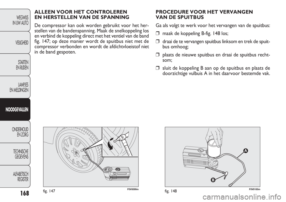 FIAT DOBLO COMBI 2011  Instructieboek (in Dutch) 168
F0V0099mfig. 147F0V0100mfig. 148
PROCEDURE VOOR HET VERVANGEN 
VAN DE SPUITBUS
Ga als volgt te werk voor het vervangen van de spuitbus:
❒maak de koppeling B-fig. 148 los;
❒draai de te vervange
