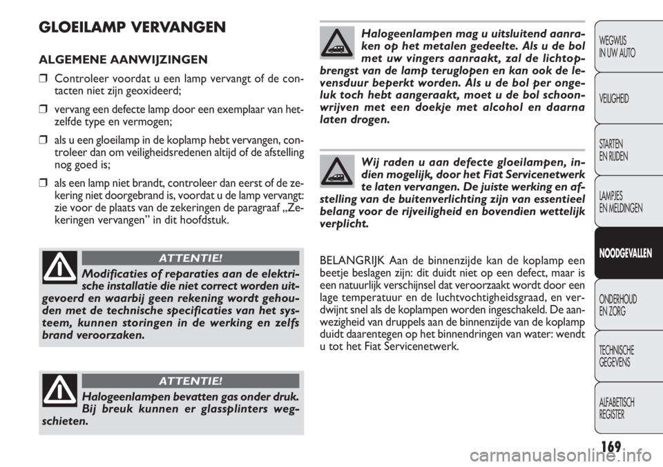 FIAT DOBLO COMBI 2011 Instructieboek (in Dutch) 169
GLOEILAMP VERVANGEN
ALGEMENE AANWIJZINGEN
❒Controleer voordat u een lamp vervangt of de con-
tacten niet zijn geoxideerd;
❒vervang een defecte lamp door een exemplaar van het-
zelfde type en v FIAT DOBLO COMBI 2011 Instructieboek (in Dutch) 169
GLOEILAMP VERVANGEN
ALGEMENE AANWIJZINGEN
❒Controleer voordat u een lamp vervangt of de con-
tacten niet zijn geoxideerd;
❒vervang een defecte lamp door een exemplaar van het-
zelfde type en v