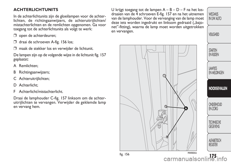 FIAT DOBLO COMBI 2011  Instructieboek (in Dutch) 175
U krijgt toegang tot de lampen A – B – D – F na het los-
draaien van de 4 schroeven E-fig. 157 en na het uitnemen
van de lamphouder. Voor de vervanging van de lamp moet
deze iets worden inge