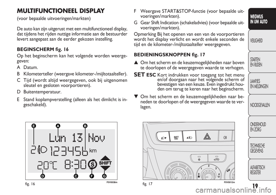 FIAT DOBLO COMBI 2011 Instructieboek (in Dutch) 19
F0V0038mfig. 16F0V0012mfig. 17
F Weergave START&STOP-functie (voor bepaalde uit-
voeringen/ markten).
G Gear Shift Indication (schakeladvies) (voor bepaalde uit-
voeringen/ markten).
Opmerking Bij FIAT DOBLO COMBI 2011 Instructieboek (in Dutch) 19
F0V0038mfig. 16F0V0012mfig. 17
F Weergave START&STOP-functie (voor bepaalde uit-
voeringen/ markten).
G Gear Shift Indication (schakeladvies) (voor bepaalde uit-
voeringen/ markten).
Opmerking Bij