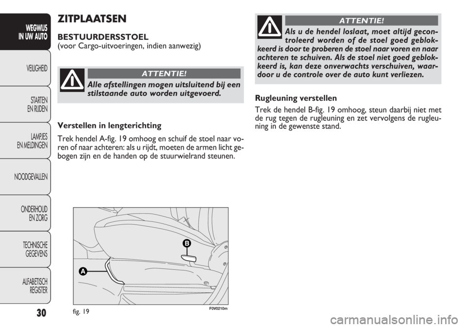 FIAT DOBLO COMBI 2011 Instructieboek (in Dutch) 30
Rugleuning verstellen
Trek de hendel B-fig. 19 omhoog, steun daarbij niet met
de rug tegen de rugleuning en zet vervolgens de rugleu-
ning in de gewenste stand.
ZITPLAATSEN
BESTUURDERSSTOEL
(voor C FIAT DOBLO COMBI 2011 Instructieboek (in Dutch) 30
Rugleuning verstellen
Trek de hendel B-fig. 19 omhoog, steun daarbij niet met
de rug tegen de rugleuning en zet vervolgens de rugleu-
ning in de gewenste stand.
ZITPLAATSEN
BESTUURDERSSTOEL
(voor C