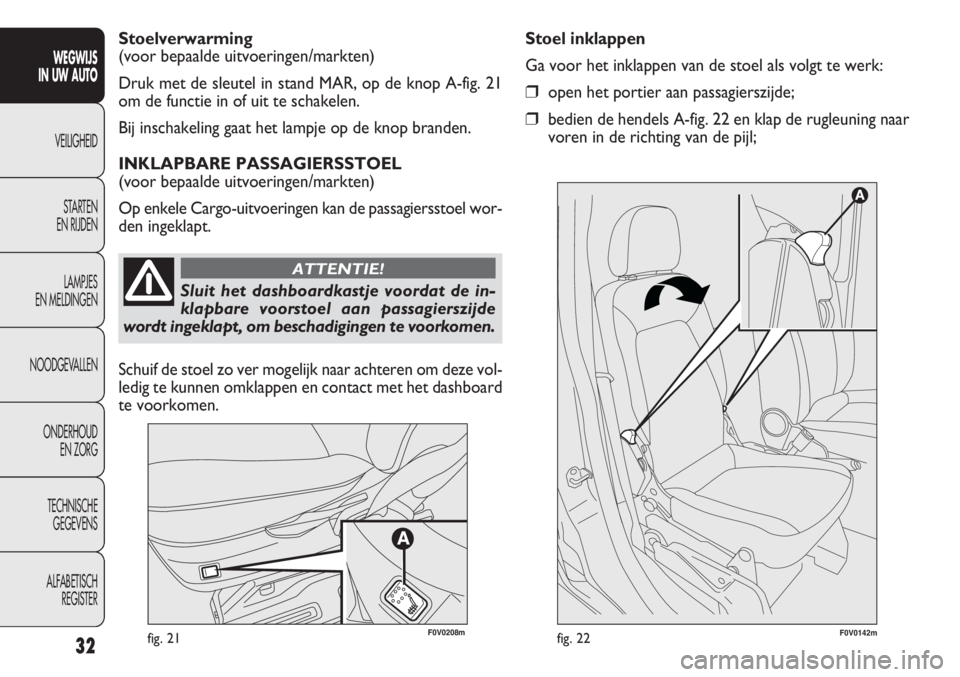 FIAT DOBLO COMBI 2011 Instructieboek (in Dutch) 32fig. 21F0V0142mfig. 22
Stoel inklappen
Ga voor het inklappen van de stoel als volgt te werk:
❒open het portier aan passagierszijde;
❒bedien de hendels A-fig. 22 en klap de rugleuning naar
voren FIAT DOBLO COMBI 2011 Instructieboek (in Dutch) 32fig. 21F0V0142mfig. 22
Stoel inklappen
Ga voor het inklappen van de stoel als volgt te werk:
❒open het portier aan passagierszijde;
❒bedien de hendels A-fig. 22 en klap de rugleuning naar
voren