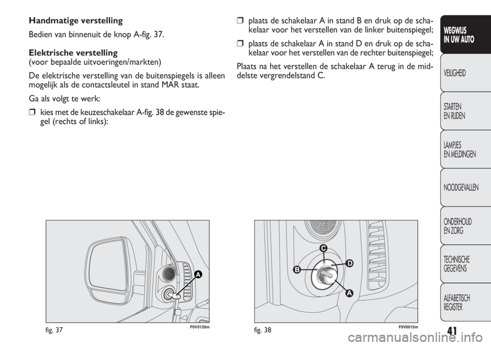 FIAT DOBLO COMBI 2011 Instructieboek (in Dutch) 41
WEGWIJS
IN UW AUTO
VEILIGHEID
STARTEN
EN RIJDEN
LAMPJES
EN MELDINGEN
NOODGEVALLEN
ONDERHOUD
EN ZORG
TECHNISCHE
GEGEVENS
ALFABETISCH
REGISTER
Handmatige verstelling
Bedien van binnenuit de knop A- FIAT DOBLO COMBI 2011 Instructieboek (in Dutch) 41
WEGWIJS
IN UW AUTO
VEILIGHEID
STARTEN
EN RIJDEN
LAMPJES
EN MELDINGEN
NOODGEVALLEN
ONDERHOUD
EN ZORG
TECHNISCHE
GEGEVENS
ALFABETISCH
REGISTER
Handmatige verstelling
Bedien van binnenuit de knop A-