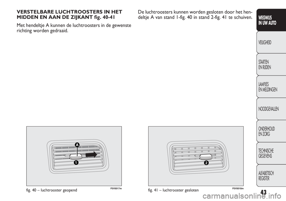 FIAT DOBLO COMBI 2011 Instructieboek (in Dutch) 43
F0V0017mfig. 40 – luchtrooster geopendF0V0018mfig. 41 – luchtrooster gesloten
VERSTELBARE LUCHTROOSTERS IN HET
MIDDEN EN AAN DE ZIJKANT fig. 40-41
Met hendeltje A kunnen de luchtroosters in de FIAT DOBLO COMBI 2011 Instructieboek (in Dutch) 43
F0V0017mfig. 40 – luchtrooster geopendF0V0018mfig. 41 – luchtrooster gesloten
VERSTELBARE LUCHTROOSTERS IN HET
MIDDEN EN AAN DE ZIJKANT fig. 40-41
Met hendeltje A kunnen de luchtroosters in de
