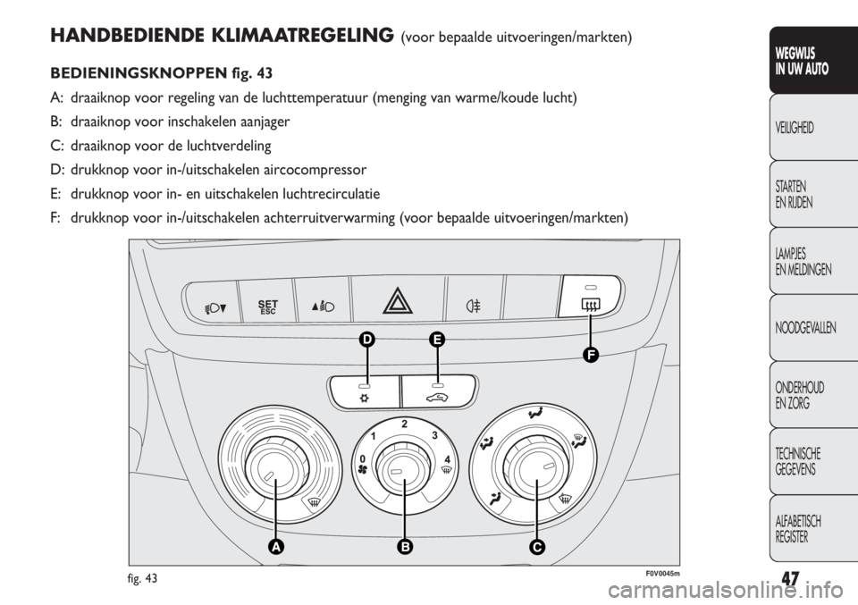 FIAT DOBLO COMBI 2011 Instructieboek (in Dutch) 47
HANDBEDIENDE KLIMAATREGELING (voor bepaalde uitvoeringen/markten)
BEDIENINGSKNOPPEN fig. 43
A: draaiknop voor regeling van de luchttemperatuur (menging van warme/koude lucht)
B: draaiknop voor insc FIAT DOBLO COMBI 2011 Instructieboek (in Dutch) 47
HANDBEDIENDE KLIMAATREGELING (voor bepaalde uitvoeringen/markten)
BEDIENINGSKNOPPEN fig. 43
A: draaiknop voor regeling van de luchttemperatuur (menging van warme/koude lucht)
B: draaiknop voor insc