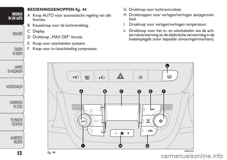 FIAT DOBLO COMBI 2011 Instructieboek (in Dutch) 52
G Drukknop voor luchtrecirculatie.
H Drukknoppen voor verlagen/verhogen aanjagersnel-
heid.
I Draaiknop voor verlagen/verhogen temperatuur.
L Drukknop voor het in- en uitschakelen van de ach-
terru FIAT DOBLO COMBI 2011 Instructieboek (in Dutch) 52
G Drukknop voor luchtrecirculatie.
H Drukknoppen voor verlagen/verhogen aanjagersnel-
heid.
I Draaiknop voor verlagen/verhogen temperatuur.
L Drukknop voor het in- en uitschakelen van de ach-
terru