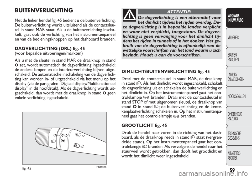 FIAT DOBLO COMBI 2011 Instructieboek (in Dutch) 59
F0V0052mfig. 45
DIMLICHT/BUITENVERLICHTING fig. 45
Draai met de contactsleutel in stand MAR, de draaiknop
in stand
2. Als het dimlicht wordt ingeschakeld, schakelt
de dagverlichting uit en schakele FIAT DOBLO COMBI 2011 Instructieboek (in Dutch) 59
F0V0052mfig. 45
DIMLICHT/BUITENVERLICHTING fig. 45
Draai met de contactsleutel in stand MAR, de draaiknop
in stand
2. Als het dimlicht wordt ingeschakeld, schakelt
de dagverlichting uit en schakele