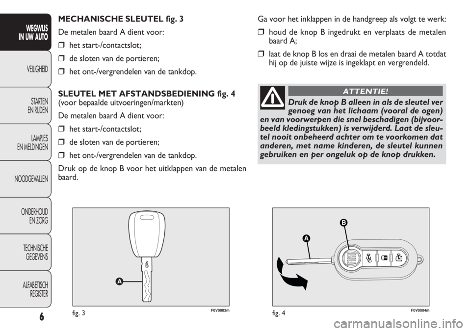 FIAT DOBLO COMBI 2011 Instructieboek (in Dutch) F0V0003mfig. 3F0V0004mfig. 4
Ga voor het inklappen in de handgreep als volgt te werk:
❒houd de knop B ingedrukt en verplaats de metalen
baard A;
❒laat de knop B los en draai de metalen baard A tot FIAT DOBLO COMBI 2011 Instructieboek (in Dutch) F0V0003mfig. 3F0V0004mfig. 4
Ga voor het inklappen in de handgreep als volgt te werk:
❒houd de knop B ingedrukt en verplaats de metalen
baard A;
❒laat de knop B los en draai de metalen baard A tot