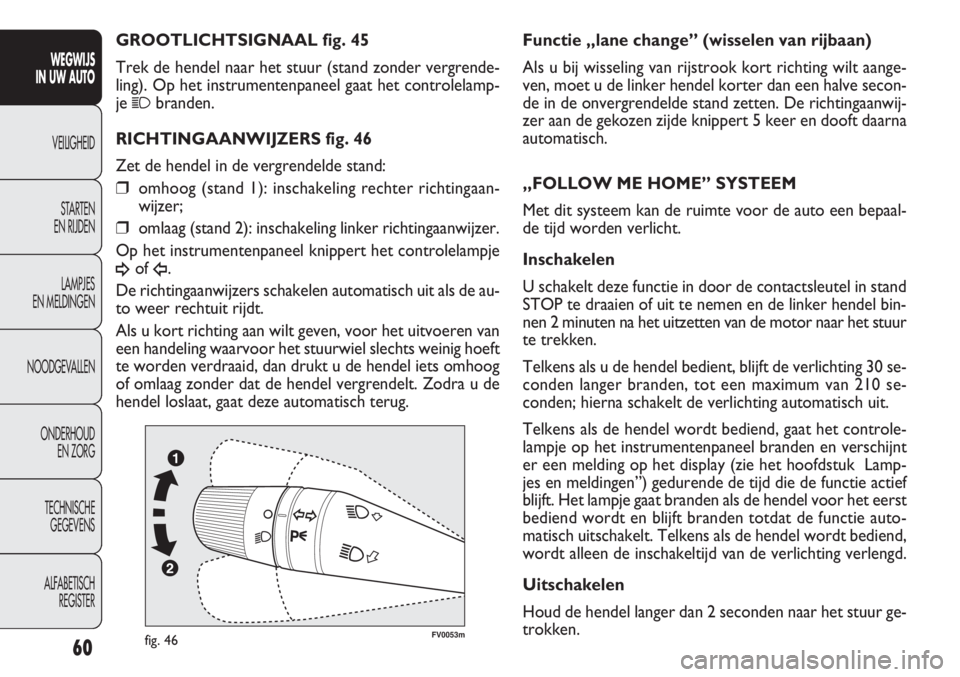 FIAT DOBLO COMBI 2011  Instructieboek (in Dutch) 60
FV0053mfig. 46
Functie „lane change” (wisselen van rijbaan)
Als u bij wisseling van rijstrook kort richting wilt aange-
ven, moet u de linker hendel korter dan een halve secon-
de in de onvergr