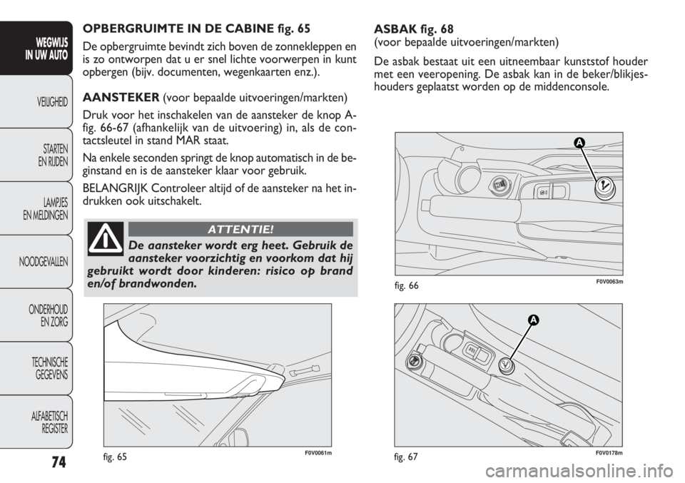 FIAT DOBLO COMBI 2011 Instructieboek (in Dutch) ASBAK fig. 68
(voor bepaalde uitvoeringen/markten)
De asbak bestaat uit een uitneembaar kunststof houder
met een veeropening. De asbak kan in de beker/blikjes -
houders geplaatst worden op de middenc FIAT DOBLO COMBI 2011 Instructieboek (in Dutch) ASBAK fig. 68
(voor bepaalde uitvoeringen/markten)
De asbak bestaat uit een uitneembaar kunststof houder
met een veeropening. De asbak kan in de beker/blikjes -
houders geplaatst worden op de middenc