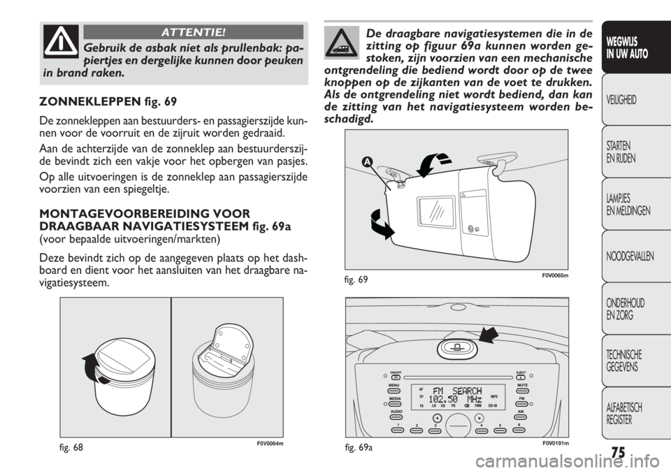 FIAT DOBLO COMBI 2011 Instructieboek (in Dutch) 75
F0V0064mfig. 68
ZONNEKLEPPEN fig. 69
De zonnekleppen aan bestuurders- en passagierszijde kun-
nen voor de voorruit en de zijruit worden gedraaid.
Aan de achterzijde van de zonneklep aan bestuurders FIAT DOBLO COMBI 2011 Instructieboek (in Dutch) 75
F0V0064mfig. 68
ZONNEKLEPPEN fig. 69
De zonnekleppen aan bestuurders- en passagierszijde kun-
nen voor de voorruit en de zijruit worden gedraaid.
Aan de achterzijde van de zonneklep aan bestuurders