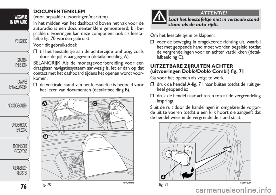 FIAT DOBLO COMBI 2011 Instructieboek (in Dutch) 76
Om het leestafeltje in te klappen:
❒voer de beweging in omgekeerde richting uit, waarbij
het met geopende hand moet worden begeleid totdat
de vergrendelingen voor en achter vastklikken (detai-
la FIAT DOBLO COMBI 2011 Instructieboek (in Dutch) 76
Om het leestafeltje in te klappen:
❒voer de beweging in omgekeerde richting uit, waarbij
het met geopende hand moet worden begeleid totdat
de vergrendelingen voor en achter vastklikken (detai-
la