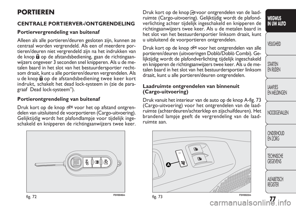 FIAT DOBLO COMBI 2011 Instructieboek (in Dutch) 77
F0V0046mfig. 72F0V0022mfig. 73
Druk kort op de knop Pvoor ontgrendelen van de laad-
ruimte (Cargo-uitvoering). Gelijktijdig wordt de plafond-
verlichting achter tijdelijk ingeschakeld en knipperen FIAT DOBLO COMBI 2011 Instructieboek (in Dutch) 77
F0V0046mfig. 72F0V0022mfig. 73
Druk kort op de knop Pvoor ontgrendelen van de laad-
ruimte (Cargo-uitvoering). Gelijktijdig wordt de plafond-
verlichting achter tijdelijk ingeschakeld en knipperen