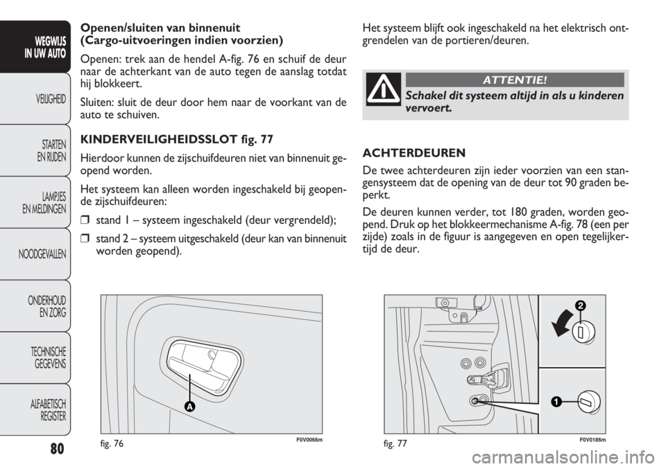 FIAT DOBLO COMBI 2011 Instructieboek (in Dutch) 80
F0V0066mfig. 76F0V0186mfig. 77
Het systeem blijft ook ingeschakeld na het elektrisch ont-
grendelen van de portieren/deuren. Openen/sluiten van binnenuit
(Cargo-uitvoeringen indien voorzien)
Opene FIAT DOBLO COMBI 2011 Instructieboek (in Dutch) 80
F0V0066mfig. 76F0V0186mfig. 77
Het systeem blijft ook ingeschakeld na het elektrisch ont-
grendelen van de portieren/deuren. Openen/sluiten van binnenuit
(Cargo-uitvoeringen indien voorzien)
Opene