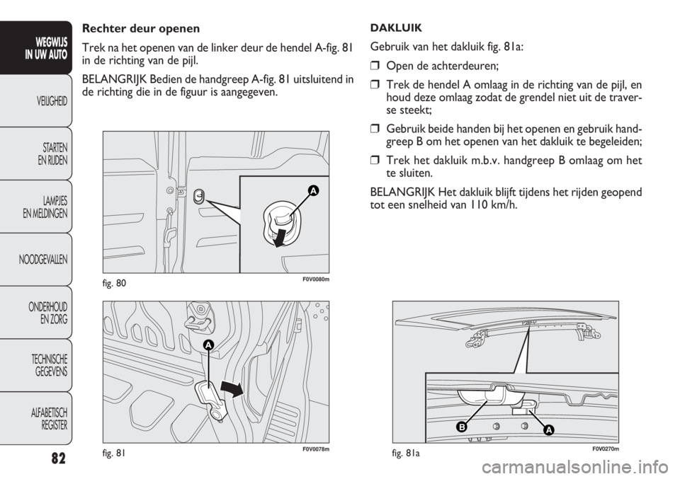 FIAT DOBLO COMBI 2011 Instructieboek (in Dutch) 82
F0V0078mfig. 81
F0V0080mfig. 80
Rechter deur openen
Trek na het openen van de linker deur de hendel A-fig. 81
in de richting van de pijl.
BELANGRIJK Bedien de handgreep A-fig. 81 uitsluitend in
de FIAT DOBLO COMBI 2011 Instructieboek (in Dutch) 82
F0V0078mfig. 81
F0V0080mfig. 80
Rechter deur openen
Trek na het openen van de linker deur de hendel A-fig. 81
in de richting van de pijl.
BELANGRIJK Bedien de handgreep A-fig. 81 uitsluitend in
de