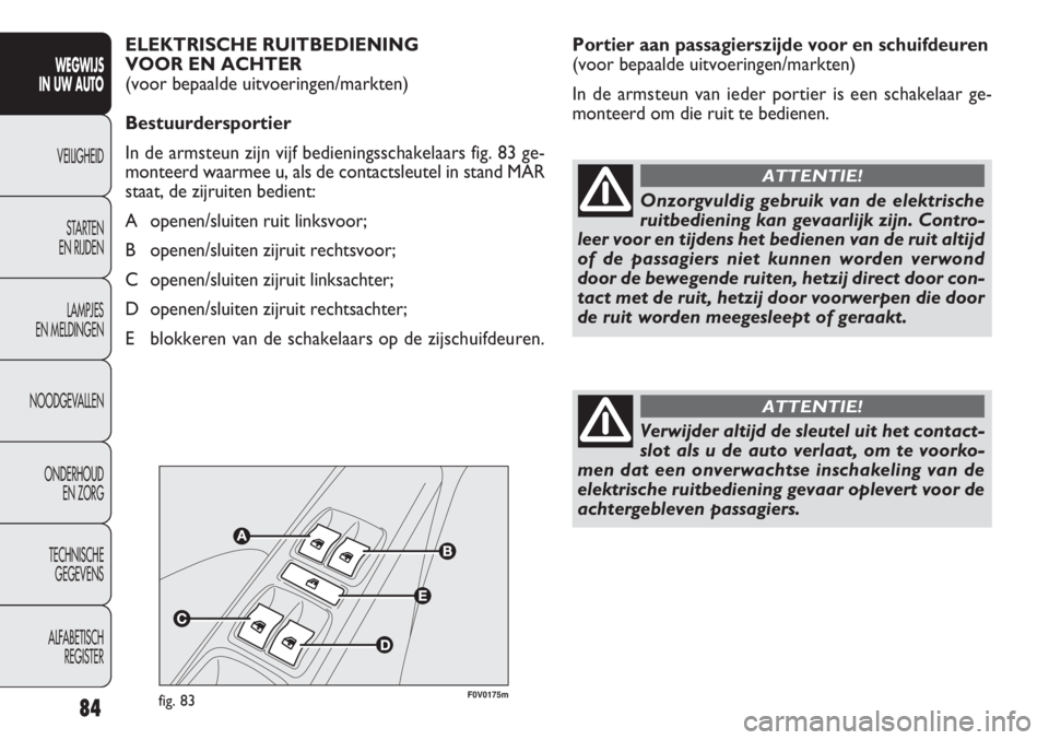 FIAT DOBLO COMBI 2011 Instructieboek (in Dutch) 84
Portier aan passagierszijde voor en schuifdeuren
(voor bepaalde uitvoeringen/markten)
In de armsteun van ieder portier is een schakelaar ge-
monteerd om die ruit te bedienen.
WEGWIJS
IN UW AUTO
VE FIAT DOBLO COMBI 2011 Instructieboek (in Dutch) 84
Portier aan passagierszijde voor en schuifdeuren
(voor bepaalde uitvoeringen/markten)
In de armsteun van ieder portier is een schakelaar ge-
monteerd om die ruit te bedienen.
WEGWIJS
IN UW AUTO
VE