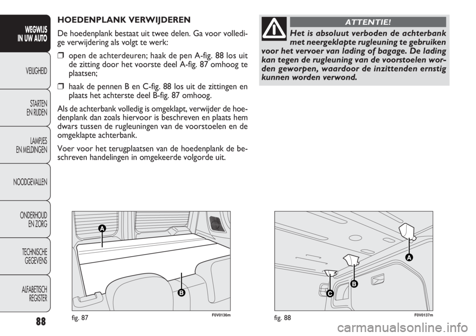 FIAT DOBLO COMBI 2011 Instructieboek (in Dutch) F0V0136mfig. 87F0V0137mfig. 88
HOEDENPLANK VERWIJDEREN
De hoedenplank bestaat uit twee delen. Ga voor volledi-
ge verwijdering als volgt te werk:
❒open de achterdeuren; haak de pen A-fig. 88 los uit FIAT DOBLO COMBI 2011 Instructieboek (in Dutch) F0V0136mfig. 87F0V0137mfig. 88
HOEDENPLANK VERWIJDEREN
De hoedenplank bestaat uit twee delen. Ga voor volledi-
ge verwijdering als volgt te werk:
❒open de achterdeuren; haak de pen A-fig. 88 los uit