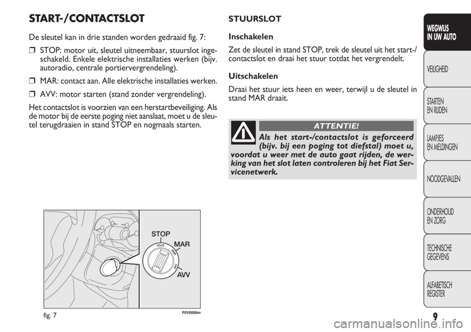 FIAT DOBLO COMBI 2011 Instructieboek (in Dutch) 9
START-/CONTACTSLOT
De sleutel kan in drie standen worden gedraaid fig. 7:
❒STOP: motor uit, sleutel uitneembaar, stuurslot inge-
schakeld. Enkele elektrische installaties werken (bijv.
autoradio, FIAT DOBLO COMBI 2011 Instructieboek (in Dutch) 9
START-/CONTACTSLOT
De sleutel kan in drie standen worden gedraaid fig. 7:
❒STOP: motor uit, sleutel uitneembaar, stuurslot inge-
schakeld. Enkele elektrische installaties werken (bijv.
autoradio,