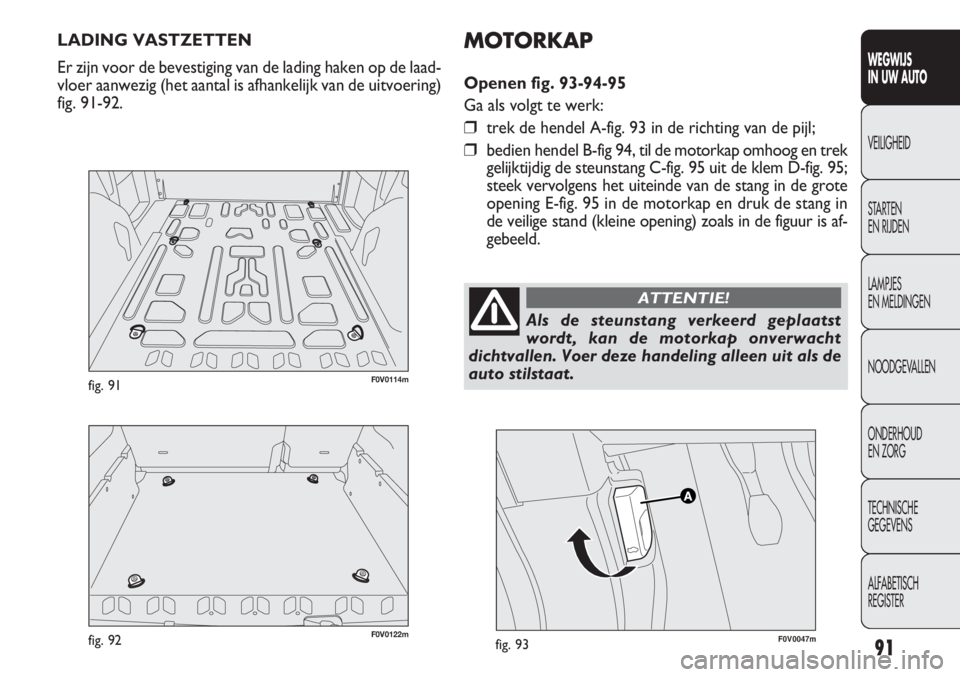 FIAT DOBLO COMBI 2011 Instructieboek (in Dutch) 91
WEGWIJS
IN UW AUTO
VEILIGHEID
STARTEN
EN RIJDEN
LAMPJES
EN MELDINGEN
NOODGEVALLEN
ONDERHOUD
EN ZORG
TECHNISCHE
GEGEVENS
ALFABETISCH
REGISTER
LADING VASTZETTEN
Er zijn voor de bevestiging van de l FIAT DOBLO COMBI 2011 Instructieboek (in Dutch) 91
WEGWIJS
IN UW AUTO
VEILIGHEID
STARTEN
EN RIJDEN
LAMPJES
EN MELDINGEN
NOODGEVALLEN
ONDERHOUD
EN ZORG
TECHNISCHE
GEGEVENS
ALFABETISCH
REGISTER
LADING VASTZETTEN
Er zijn voor de bevestiging van de l