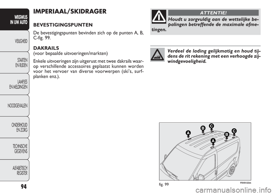 FIAT DOBLO COMBI 2011 Instructieboek (in Dutch) 94
F0V0123mfig. 99
IMPERIAAL/SKIDRAGER
BEVESTIGINGSPUNTEN
De bevestigingspunten bevinden zich op de punten A, B,
C-fig. 99.
DAKRAILS
(voor bepaalde uitvoeringen/markten)
Enkele uitvoeringen zijn uitg FIAT DOBLO COMBI 2011 Instructieboek (in Dutch) 94
F0V0123mfig. 99
IMPERIAAL/SKIDRAGER
BEVESTIGINGSPUNTEN
De bevestigingspunten bevinden zich op de punten A, B,
C-fig. 99.
DAKRAILS
(voor bepaalde uitvoeringen/markten)
Enkele uitvoeringen zijn uitg