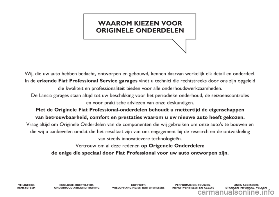 FIAT DOBLO COMBI 2014 Instructieboek (in Dutch) Wij, die uw auto hebben bedacht, ontworpen en gebouwd, kennen daarvan werkelijk elk detail en onderdeel.
In de erkende Fiat ProfessionalService garages vindt u technici die rechtstreeks door ons zijn FIAT DOBLO COMBI 2014 Instructieboek (in Dutch) Wij, die uw auto hebben bedacht, ontworpen en gebouwd, kennen daarvan werkelijk elk detail en onderdeel.
In de erkende Fiat ProfessionalService garages vindt u technici die rechtstreeks door ons zijn