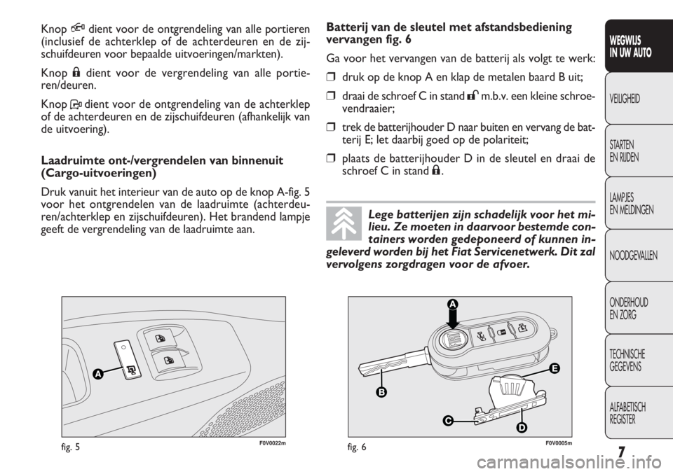 FIAT DOBLO COMBI 2014 Instructieboek (in Dutch) 7
WEGWIJS
IN UW AUTO
VEILIGHEID
STARTEN
EN RIJDEN
LAMPJES
EN MELDINGEN
NOODGEVALLEN
ONDERHOUD
EN ZORG
TECHNISCHE
GEGEVENS
ALFABETISCH
REGISTER
F0V0022mfig. 5F0V0005mfig. 6
Batterij van de sleutel met FIAT DOBLO COMBI 2014 Instructieboek (in Dutch) 7
WEGWIJS
IN UW AUTO
VEILIGHEID
STARTEN
EN RIJDEN
LAMPJES
EN MELDINGEN
NOODGEVALLEN
ONDERHOUD
EN ZORG
TECHNISCHE
GEGEVENS
ALFABETISCH
REGISTER
F0V0022mfig. 5F0V0005mfig. 6
Batterij van de sleutel met