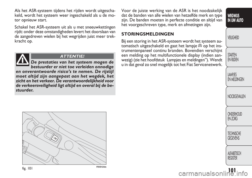 FIAT DOBLO COMBI 2014 Instructieboek (in Dutch) 101
F0V0124mfig. 101
Voor de juiste werking van de ASR is het noodzakelijk
dat de banden van alle wielen van hetzelfde merk en type
zijn. De banden moeten in perfecte conditie en altijd van
het voorge FIAT DOBLO COMBI 2014 Instructieboek (in Dutch) 101
F0V0124mfig. 101
Voor de juiste werking van de ASR is het noodzakelijk
dat de banden van alle wielen van hetzelfde merk en type
zijn. De banden moeten in perfecte conditie en altijd van
het voorge