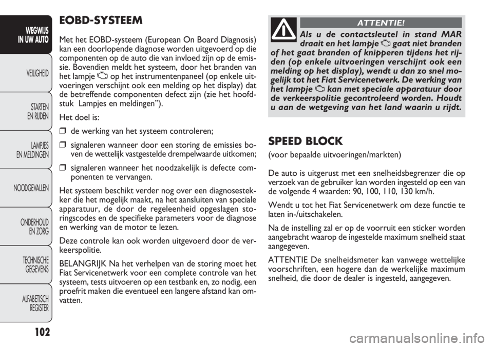 FIAT DOBLO COMBI 2014 Instructieboek (in Dutch) 102
EOBD-SYSTEEM
Met het EOBD-systeem (European On Board Diagnosis)
kan een doorlopende diagnose worden uitgevoerd op die
componenten op de auto die van invloed zijn op de emis-
sie. Bovendien meldt h FIAT DOBLO COMBI 2014 Instructieboek (in Dutch) 102
EOBD-SYSTEEM
Met het EOBD-systeem (European On Board Diagnosis)
kan een doorlopende diagnose worden uitgevoerd op die
componenten op de auto die van invloed zijn op de emis-
sie. Bovendien meldt h