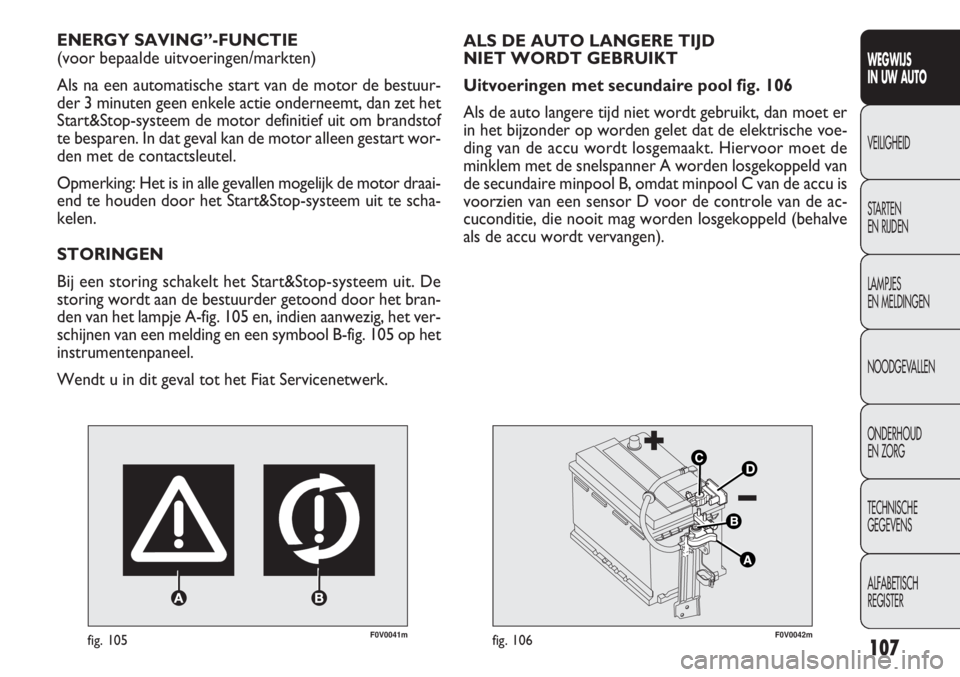 FIAT DOBLO COMBI 2012  Instructieboek (in Dutch) 107
F0V0041mfig. 105
ENERGY SAVING”-FUNCTIE 
(voor bepaalde uitvoeringen/markten)
Als na een automatische start van de motor de bestuur-
der 3 minuten geen enkele actie onderneemt, dan zet het
Start