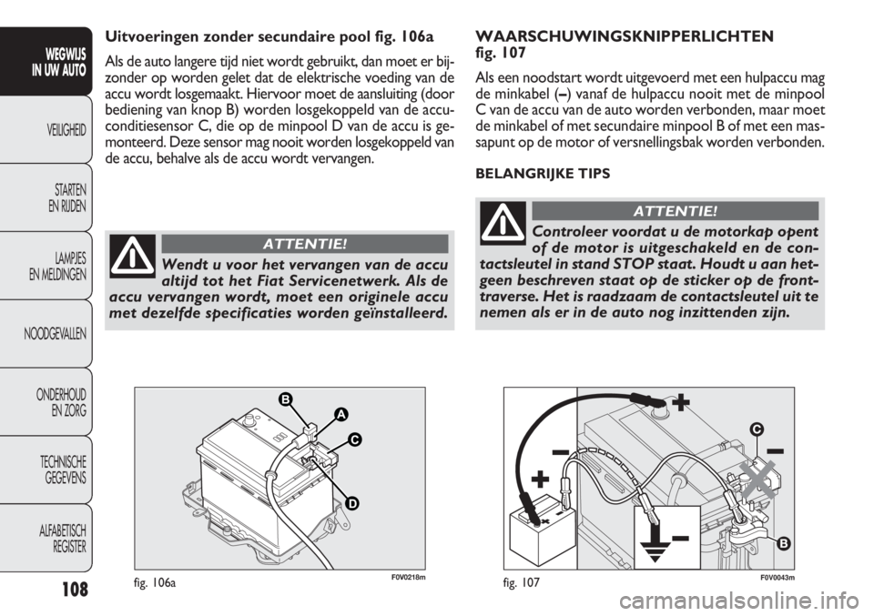 FIAT DOBLO COMBI 2014 Instructieboek (in Dutch) 108
F0V0043mfig. 107
WAARSCHUWINGSKNIPPERLICHTEN
fig. 107
Als een noodstart wordt uitgevoerd met een hulpaccu mag
de minkabel (–) vanaf de hulpaccu nooit met de minpool
C van de accu van de auto wo FIAT DOBLO COMBI 2014 Instructieboek (in Dutch) 108
F0V0043mfig. 107
WAARSCHUWINGSKNIPPERLICHTEN
fig. 107
Als een noodstart wordt uitgevoerd met een hulpaccu mag
de minkabel (–) vanaf de hulpaccu nooit met de minpool
C van de accu van de auto wo