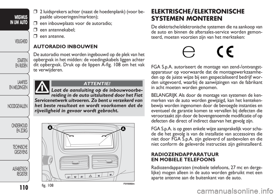 FIAT DOBLO COMBI 2012  Instructieboek (in Dutch) 110
F0V0068mfig. 108
ELEKTRISCHE/ELEKTRONISCHE
SYSTEMEN MONTEREN
De elektrische/elektronische systemen die na aankoop van
de auto en binnen de aftersales-service worden gemon-
teerd, moeten voorzien z