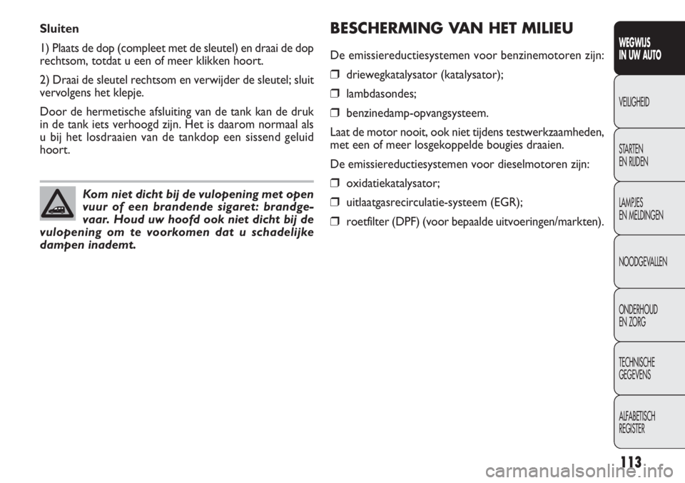 FIAT DOBLO COMBI 2014 Instructieboek (in Dutch) 113
BESCHERMING VAN HET MILIEU
De emissiereductiesystemen voor benzinemotoren zijn:
❒driewegkatalysator (katalysator);
❒lambdasondes;
❒benzinedamp-opvangsysteem.
Laat de motor nooit, ook niet ti FIAT DOBLO COMBI 2014 Instructieboek (in Dutch) 113
BESCHERMING VAN HET MILIEU
De emissiereductiesystemen voor benzinemotoren zijn:
❒driewegkatalysator (katalysator);
❒lambdasondes;
❒benzinedamp-opvangsysteem.
Laat de motor nooit, ook niet ti