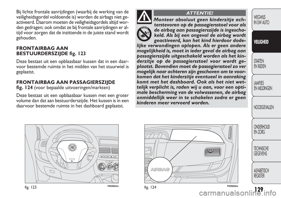 FIAT DOBLO COMBI 2014 Instructieboek (in Dutch) 129
F0V0024mfig. 123F0V0025mfig. 124
Bij lichte frontale aanrijdingen (waarbij de werking van de
veiligheidsgordel voldoende is) worden de airbags niet ge-
activeerd. Daarom moeten de veiligheidsgorde FIAT DOBLO COMBI 2014 Instructieboek (in Dutch) 129
F0V0024mfig. 123F0V0025mfig. 124
Bij lichte frontale aanrijdingen (waarbij de werking van de
veiligheidsgordel voldoende is) worden de airbags niet ge-
activeerd. Daarom moeten de veiligheidsgorde