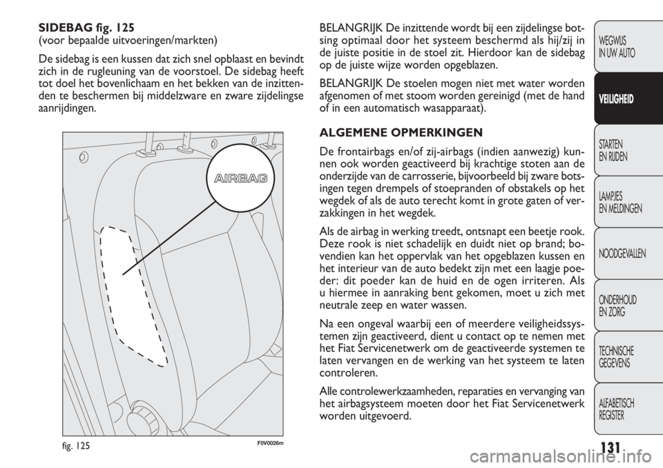 FIAT DOBLO COMBI 2012  Instructieboek (in Dutch) 131
BELANGRIJK De inzittende wordt bij een zijdelingse bot-
sing optimaal door het systeem beschermd als hij/zij in
de juiste positie in de stoel zit. Hierdoor kan de sidebag
op de juiste wijze worden