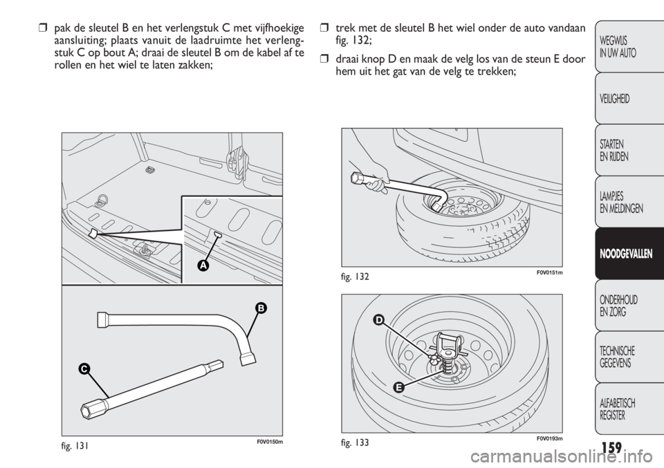 FIAT DOBLO COMBI 2014 Instructieboek (in Dutch) 159
F0V0193mfig. 133
F0V0151mfig. 132
❒trek met de sleutel B het wiel onder de auto vandaan
fig. 132;
❒draai knop D en maak de velg los van de steun E door
hem uit het gat van de velg te trekken; FIAT DOBLO COMBI 2014 Instructieboek (in Dutch) 159
F0V0193mfig. 133
F0V0151mfig. 132
❒trek met de sleutel B het wiel onder de auto vandaan
fig. 132;
❒draai knop D en maak de velg los van de steun E door
hem uit het gat van de velg te trekken;