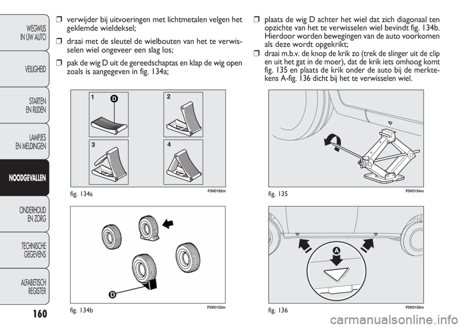 FIAT DOBLO COMBI 2014 Instructieboek (in Dutch) 160
F0V0153mfig. 134bF0V0155mfig. 136
F0V0154mfig. 135
WEGWIJS
IN UW AUTO
VEILIGHEID
STARTEN
EN RIJDEN
LAMPJES
EN MELDINGEN
NOODGEVALLEN
ONDERHOUD
EN ZORG
TECHNISCHE
GEGEVENS
ALFABETISCH
REGISTER
FIAT DOBLO COMBI 2014 Instructieboek (in Dutch) 160
F0V0153mfig. 134bF0V0155mfig. 136
F0V0154mfig. 135
WEGWIJS
IN UW AUTO
VEILIGHEID
STARTEN
EN RIJDEN
LAMPJES
EN MELDINGEN
NOODGEVALLEN
ONDERHOUD
EN ZORG
TECHNISCHE
GEGEVENS
ALFABETISCH
REGISTER
