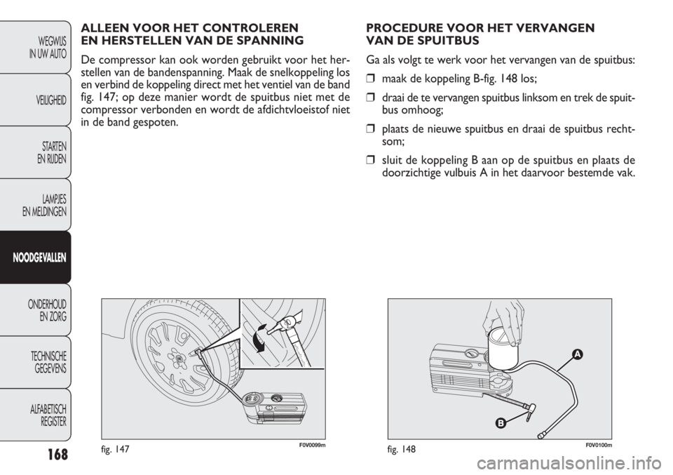 FIAT DOBLO COMBI 2014 Instructieboek (in Dutch) 168
F0V0099mfig. 147F0V0100mfig. 148
PROCEDURE VOOR HET VERVANGEN
VAN DE SPUITBUS
Ga als volgt te werk voor het vervangen van de spuitbus:
❒maak de koppeling B-fig. 148 los;
❒draai de te vervange FIAT DOBLO COMBI 2014 Instructieboek (in Dutch) 168
F0V0099mfig. 147F0V0100mfig. 148
PROCEDURE VOOR HET VERVANGEN
VAN DE SPUITBUS
Ga als volgt te werk voor het vervangen van de spuitbus:
❒maak de koppeling B-fig. 148 los;
❒draai de te vervange
