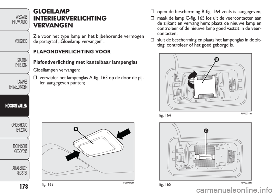 FIAT DOBLO COMBI 2014  Instructieboek (in Dutch) 178
❒open de bescherming B-fig. 164 zoals is aangegeven;
❒maak de lamp C-fig. 165 los uit de veercontacten aan
de zijkant en vervang hem; plaats de nieuwe lamp en
controleer of de nieuwe lamp goed