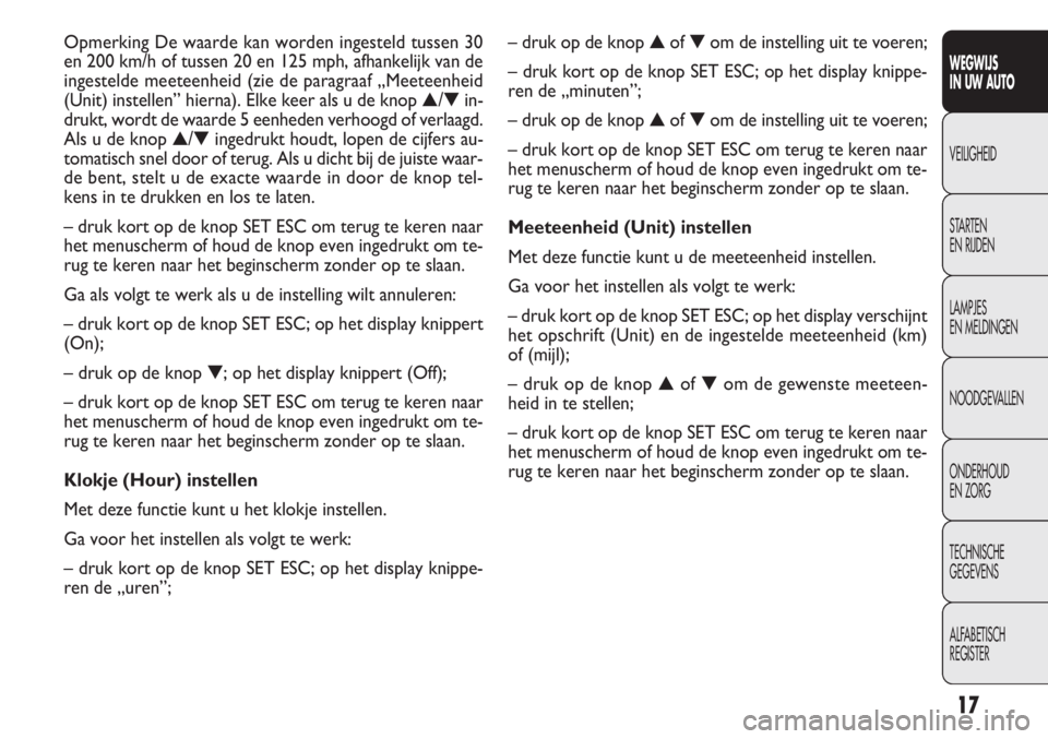 FIAT DOBLO COMBI 2012  Instructieboek (in Dutch) 17
– druk op de knop▲of▼om de instelling uit te voeren;
– druk kort op de knop SET ESC; op het display knippe-
ren de „minuten”;
– druk op de knop▲of▼om de instelling uit te voeren;
