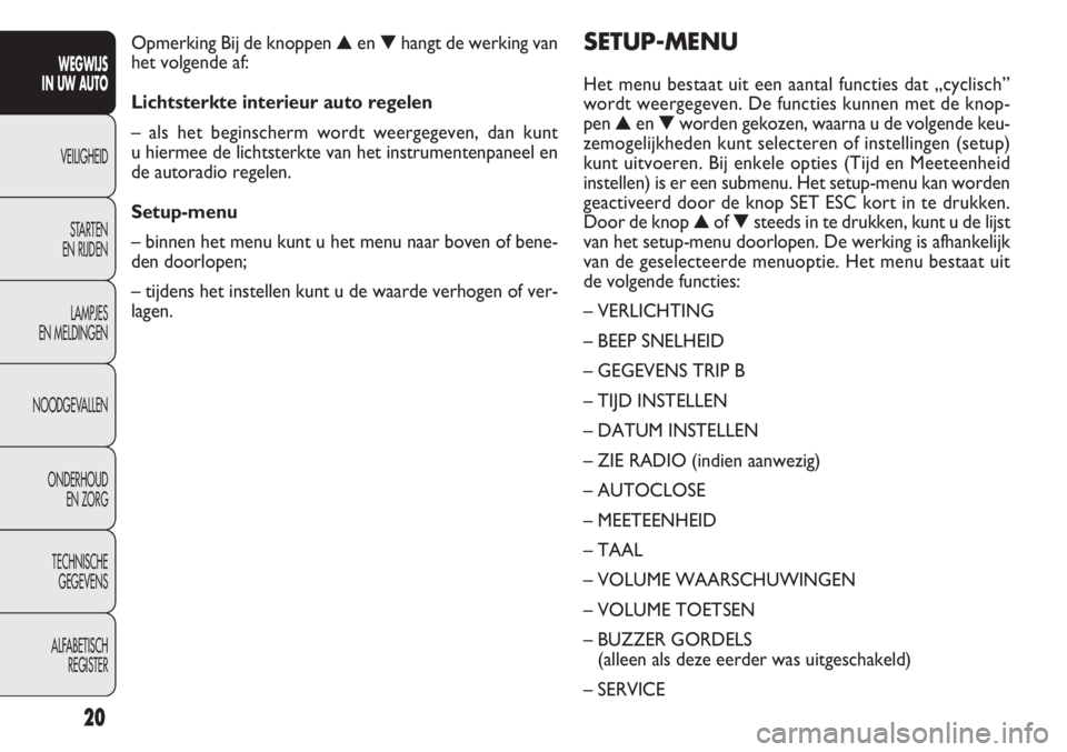 FIAT DOBLO COMBI 2012  Instructieboek (in Dutch) 20
SETUP-MENU
Het menu bestaat uit een aantal functies dat „cyclisch”
wordt weergegeven. De functies kunnen met de knop-
pen▲en▼worden gekozen, waarna u de volgende keu-
zemogelijkheden kunt s