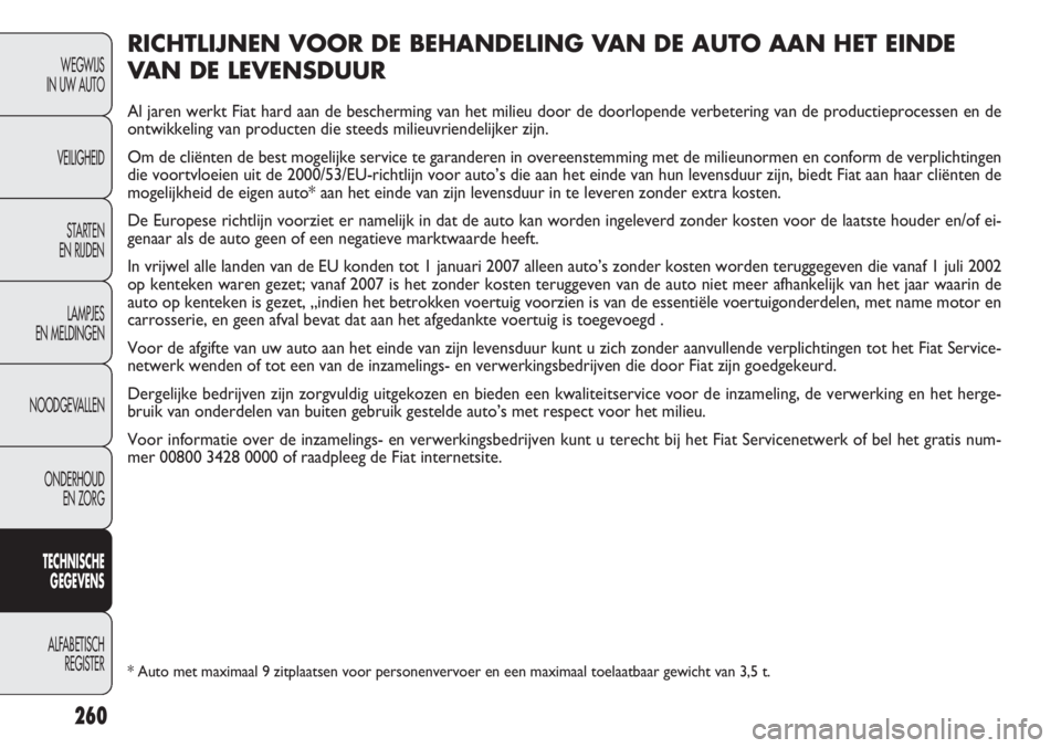 FIAT DOBLO COMBI 2014 Instructieboek (in Dutch) 260
WEGWIJS
IN UW AUTO
VEILIGHEID
STARTEN
EN RIJDEN
LAMPJES
EN MELDINGEN
NOODGEVALLEN
ONDERHOUD
EN ZORG
TECHNISCHE
GEGEVENS
ALFABETISCH
REGISTER
RICHTLIJNEN VOOR DE BEHANDELING VAN DE AUTO AAN HET E FIAT DOBLO COMBI 2014 Instructieboek (in Dutch) 260
WEGWIJS
IN UW AUTO
VEILIGHEID
STARTEN
EN RIJDEN
LAMPJES
EN MELDINGEN
NOODGEVALLEN
ONDERHOUD
EN ZORG
TECHNISCHE
GEGEVENS
ALFABETISCH
REGISTER
RICHTLIJNEN VOOR DE BEHANDELING VAN DE AUTO AAN HET E