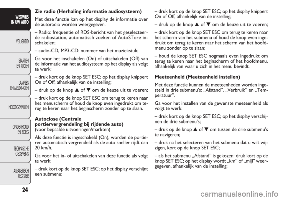 FIAT DOBLO COMBI 2012  Instructieboek (in Dutch) 24
– druk kort op de knop SET ESC; op het display knippert
On of Off, afhankelijk van de instelling;
–drukopdeknop▲of▼om de keuze uit te voeren;
– druk kort op de knop SET ESC om terug te ke