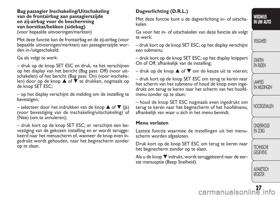 FIAT DOBLO COMBI 2012  Instructieboek (in Dutch) 27
Dagverlichting (D.R.L.)
Met deze functie kunt u de dagverlichting in- of uitscha-
kelen.
Ga voor het in- of uitschakelen van deze functie als volgt
te werk:
– druk kort op de knop SET ESC; op het