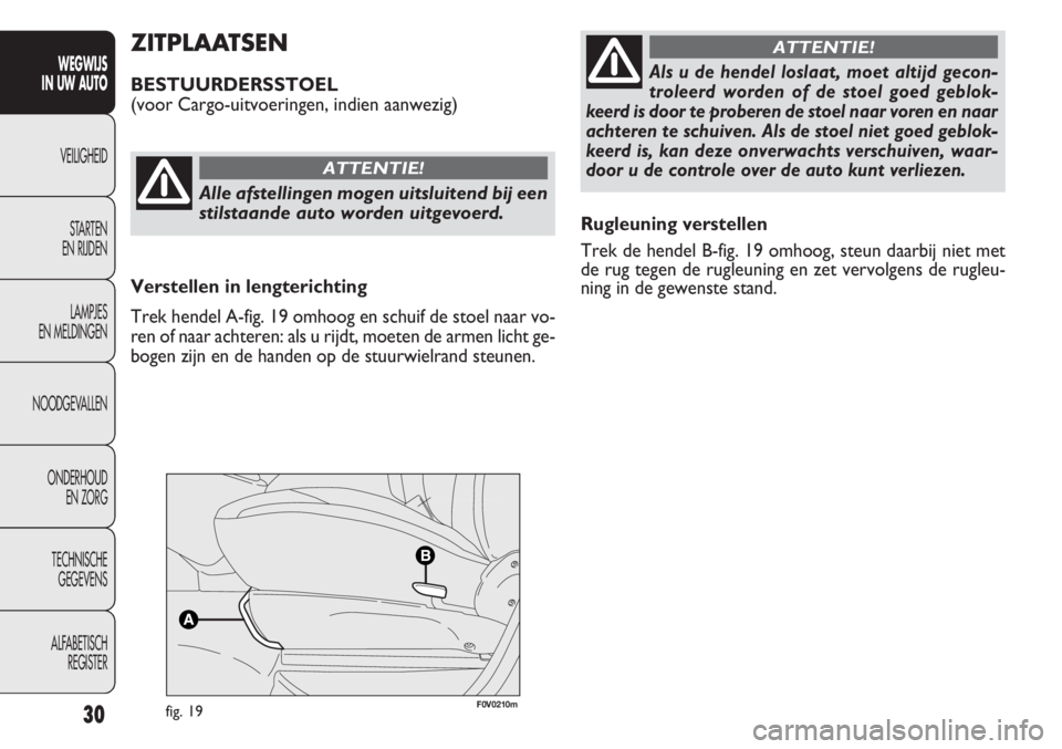 FIAT DOBLO COMBI 2014 Instructieboek (in Dutch) 30
Rugleuning verstellen
Trek de hendel B-fig. 19 omhoog, steun daarbij niet met
de rug tegen de rugleuning en zet vervolgens de rugleu-
ning in de gewenste stand.
ZITPLAATSEN
BESTUURDERSSTOEL
(voor C FIAT DOBLO COMBI 2014 Instructieboek (in Dutch) 30
Rugleuning verstellen
Trek de hendel B-fig. 19 omhoog, steun daarbij niet met
de rug tegen de rugleuning en zet vervolgens de rugleu-
ning in de gewenste stand.
ZITPLAATSEN
BESTUURDERSSTOEL
(voor C