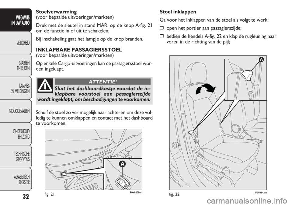 FIAT DOBLO COMBI 2012  Instructieboek (in Dutch) 32fig. 21F0V0142mfig. 22
Stoel inklappen
Ga voor het inklappen van de stoel als volgt te werk:
❒open het portier aan passagierszijde;
❒bedien de hendels A-fig. 22 en klap de rugleuning naar
voren 