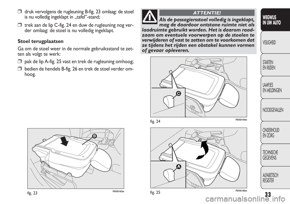 FIAT DOBLO COMBI 2012  Instructieboek (in Dutch) 33F0V0143mfig. 23
F0V0144mfig. 24
WEGWIJS
IN UW AUTO
VEILIGHEID
STARTEN
EN RIJDEN
LAMPJES
EN MELDINGEN
NOODGEVALLEN
ONDERHOUD
EN ZORG
TECHNISCHE
GEGEVENS
ALFABETISCH
REGISTER
❒druk vervolgens de rug